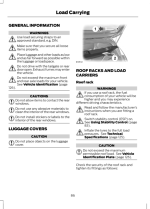 Page 88GENERAL INFORMATION
WARNINGS
Use load securing straps to an
approved standard, e.g. DIN.
Make sure that you secure all loose
items properly.
Place luggage and other loads as low
and as far forward as possible within
the luggage or loadspace.
Do not drive with the tailgate or rear
door open. Exhaust fumes may enter
the vehicle.
Do not exceed the maximum front
and rear axle loads for your vehicle.
See Vehicle identification (page
126). CAUTIONS
Do not allow items to contact the rear
windows.
Do not use any...