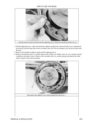 Page 1001... and disconnect the pivot hook from the adjusting lever. Wind the starwheel all the way in
Pull the adjusting lever, cable and automatic adjuster spring down and toward the rear to unhook the
pivot hook from the large hole in the secondary shoe web. Do not attempt to pry the pivot hook from
the hole.
4. 
Remove the automatic adjuster spring and the adjusting lever.
5. 
Remove the primary shoe-to-anchor spring with a brake tool. (Brake tools are very common and are
available at auto parts stores)....