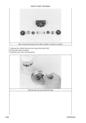 Page 1016Once cleaned and inspected, the wheel cylinder is ready for assembly
Lubricate the cylinder bore and seals using clean brake fluid.
7. 
Position the spring assembly.
8. 
Install the inner seals, then the pistons.
9. 
Lubricate the cup seals with brake fluidHOW TO USE THIS BOOK
1036 OVERHAUL 