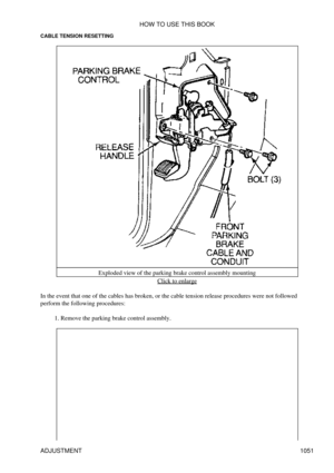 Page 1030
CABLE TENSION RESETTING
Exploded view of the parking brake control assembly mounting Click to enlarge
In the event that one of the cables has broken, or the cable tension release procedures were not followed
perform the following procedures:
Remove the parking brake control assembly.
1.  HOW TO USE THIS BOOK
ADJUSTMENT 1051 