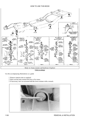 Page 1077Body-to-frame mounts and hardware-Explorer
Click to enlarge
Use the accompanying illustrations as a guide Remove interior trim as required.
1. 
Back out the body mount bolt four or five turns.
2. 
If necessary, have an assistant hold the lower retainer with a wrench.
3.  HOW TO USE THIS BOOK
1100 REMOVAL & INSTALLATION 