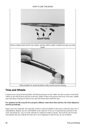 Page 110Choose a blade which will fit your vehicle, and that will be readily available next time you need
blades
When installed, be certain the blade is fully inserted into the backing
Tires and Wheels
Common sense and good driving habits will afford maximum tire life. Make sure that you dont overload the
vehicle or run with incorrect pressure in the tires. Either of these will increase tread wear. Fast starts, sudden
stops and sharp cornering are hard on tires and will shorten their useful life span.
For...