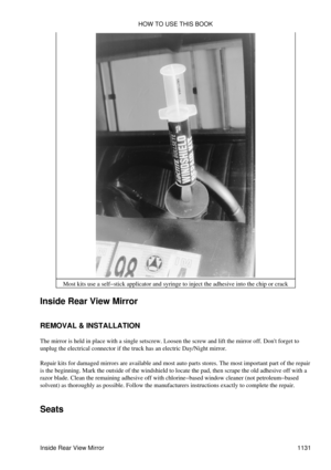 Page 1108Most kits use a self-stick applicator and syringe to inject the adhesive into the chip or crack
Inside Rear View Mirror
REMOVAL & INSTALLATION
The mirror is held in place with a single setscrew. Loosen the screw and lift the mirror off. Dont forget to
unplug the electrical connector if the truck has an electric Day/Night mirror.
Repair kits for damaged mirrors are available and most auto parts stores. The most important part of the repair
is the beginning. Mark the outside of the windshield to locate the...