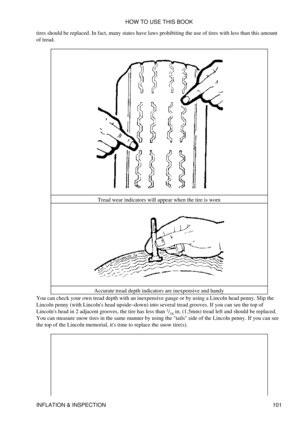 Page 115
tires should be replaced. In fact, many states have laws prohibiting the use of tires with less than this amount
of tread.
Tread wear indicators will appear when the tire is worn
Accurate tread depth indicators are inexpensive and handy
You can check your own tread depth with an inexpensive gauge or by using a Lincoln head penny. Slip the
Lincoln penny (with Lincolns head upside-down) into several tread grooves. If you can see the top of
Lincolns head in 2 adjacent grooves, the tire has less than  1
/16...