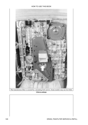 Page 134The transmission filter is secured by a mounting bolt (arrow). Some models may use two bolts
Click to enlarge
HOW TO USE THIS BOOK
120 DRAIN, PAN/FILTER SERVICE & REFILL 