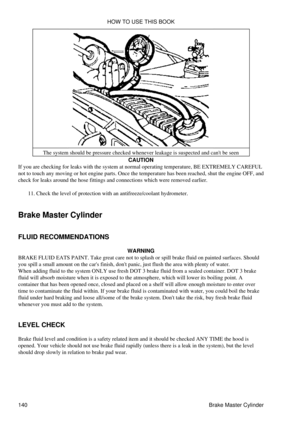 Page 154The system should be pressure checked whenever leakage is suspected and cant be seen
CAUTION
If you are checking for leaks with the system at normal operating temperature, BE EXTREMELY CAREFUL
not to touch any moving or hot engine parts. Once the temperature has been reached, shut the engine OFF, and
check for leaks around the hose fittings and connections which were removed earlier.
Check the level of protection with an antifreeze/coolant hydrometer.
11. 
Brake Master Cylinder
FLUID RECOMMENDATIONS...