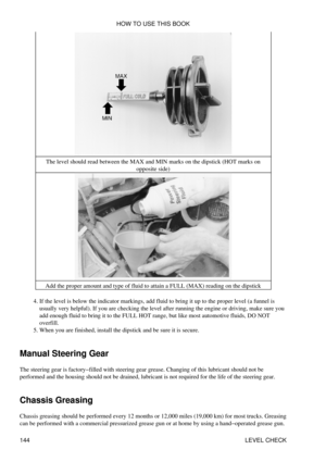 Page 158The level should read between the MAX and MIN marks on the dipstick (HOT marks on
opposite side)
Add the proper amount and type of fluid to attain a FULL (MAX) reading on the dipstick
If the level is below the indicator markings, add fluid to bring it up to the proper level (a funnel is
usually very helpful). If you are checking the level after running the engine or driving, make sure you
add enough fluid to bring it to the FULL HOT range, but like most automotive fluids, DO NOT
overfill.
4. 
When you...