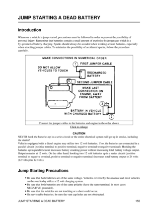 Page 167
JUMP STARTING A DEAD BATTERY
Introduction
Whenever a vehicle is jump started, precautions must be followed in order to prevent the possibility of
personal injury. Remember that batteries contain a small amount of explosive hydrogen gas which is a
by-product of battery charging. Sparks should always be avoided when working around batteries, especially
when attaching jumper cables. To minimize the possibility of accidental sparks, follow the procedure
carefully.
Connect the jumper cables to the batteries...