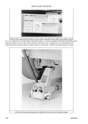 Page 171Always follow any instruction labels on the vehicle, especially if they differ from another source
It is very important to be careful about running the engine, on vehicles equipped with limited slip differentials,
while the vehicle is up on a jack. This is because if the drive train is engaged, power is transmitted to the
wheel with the best traction and the vehicle will drive off the jack, resulting in possible damage or injury.
Lift the front by positioning the jack under the lower front shock absorber...