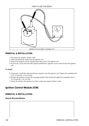 Page 191Ignition coil secondary resistance test
REMOVAL & INSTALLATION Disconnect the negative battery cable.
1. 
Label and detach all wiring from the ignition coil.
2. 
Remove the ignition coil-to-bracket bolts, then remove the ignition coil.
3. 
If necessary, at this time the radio ignition interference capacitor can be removed from the ignition
coil.
4. 
To install: If necessary, install the radio interference capacitor onto the ignition coil. Tighten the mounting bolt
to 25-35 inch lbs. (2.8-4.0 Nm).
5....