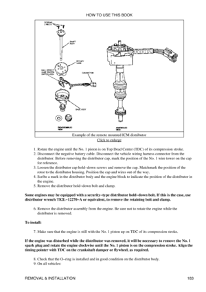 Page 194Example of the remote mounted ICM distributor
Click to enlarge
Rotate the engine until the No. 1 piston is on Top Dead Center (TDC) of its compression stroke.
1. 
Disconnect the negative battery cable. Disconnect the vehicle wiring harness connector from the
distributor. Before removing the distributor cap, mark the position of the No. 1 wire tower on the cap
for reference.
2. 
Loosen the distributor cap hold-down screws and remove the cap. Matchmark the position of the
rotor to the distributor housing....