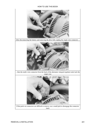 Page 230After disconnecting the battery and removing the drive belt, unplug the single wire connector ...
... then the multi-wire connector from the back of the alternator-integral regulator units lack the single wire
If the push-on connectors are difficult to remove, use a small pick to disengage the connector latch
HOW TO USE THIS BOOK
REMOVAL & INSTALLATION 221 