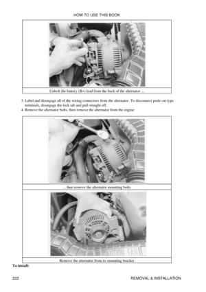 Page 231Unbolt the battery (B+) lead from the back of the alternator ...
Label and disengage all of the wiring connectors from the alternator. To disconnect push-on type
terminals, disengage the lock tab and pull straight off.
3. 
Remove the alternator bolts, then remove the alternator from the engine
4. 
... then remove the alternator mounting bolts
Remove the alternator from its mounting bracket
To install: HOW TO USE THIS BOOK
222 REMOVAL & INSTALLATION 