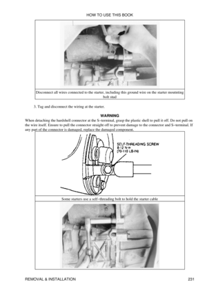 Page 240Disconnect all wires connected to the starter, including this ground wire on the starter moutnting
bolt stud
Tag and disconnect the wiring at the starter.
3. 
WARNING
When detaching the hardshell connector at the S-terminal, grasp the plastic shell to pull it off. Do not pull on
the wire itself. Ensure to pull the connector straight off to prevent damage to the connector and S-terminal. If
any part of the connector is damaged, replace the damaged component.
Some starters use a self-threading bolt to hold...