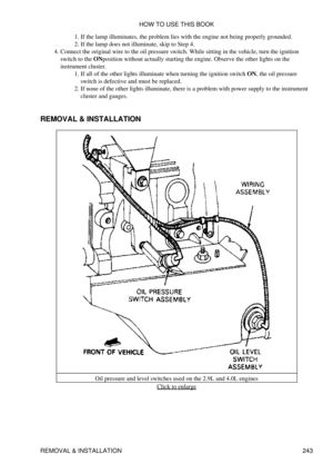 Page 251If the lamp illuminates, the problem lies with the engine not being properly grounded.
1. 
If the lamp does not illuminate, skip to Step 4.
2. 
Connect the original wire to the oil pressure switch. While sitting in the vehicle, turn the ignition
switch to the ONposition without actually starting the engine. Observe the other lights on the
instrument cluster. If all of the other lights illuminate when turning the ignition switch ON, the oil pressure
switch is defective and must be replaced.
1. 
If none of...