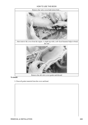 Page 272Remove the valve cover hold-down bolts ...
... then remove the cover from the engine. A slight tap with a soft-faced hammer helps to break the seal
Remove the old valve cover gasket and discard
To install:
Clean all gasket material from the cover and head.
3.  HOW TO USE THIS BOOK
REMOVAL & INSTALLATION 265 