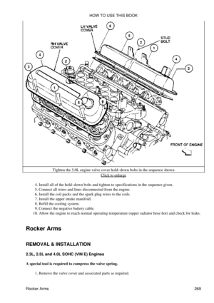 Page 276Tighten the 5.0L engine valve cover hold-down bolts in the sequence shown
Click to enlarge
Install all of the hold-down bolts and tighten to specifications in the sequence given.
4. 
Connect all wires and lines disconnected from the engine.
5. 
Install the coil packs and the spark plug wires to the coils.
6. 
Install the upper intake manifold.
7. 
Refill the cooling system.
8. 
Connect the negative battery cable.
9. 
Allow the engine to reach normal operating temperature (upper radiator hose hot) and...