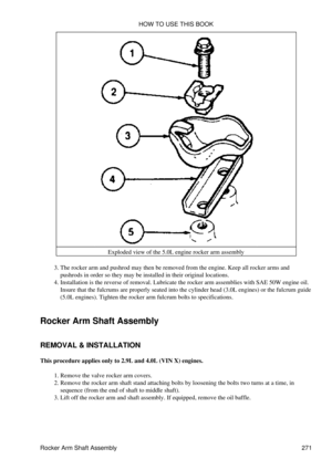 Page 278Exploded view of the 5.0L engine rocker arm assembly
The rocker arm and pushrod may then be removed from the engine. Keep all rocker arms and
pushrods in order so they may be installed in their original locations.
3. 
Installation is the reverse of removal. Lubricate the rocker arm assemblies with SAE 50W engine oil.
Insure that the fulcrums are properly seated into the cylinder head (3.0L engines) or the fulcrum guide
(5.0L engines). Tighten the rocker arm fulcrum bolts to specifications.
4. 
Rocker Arm...