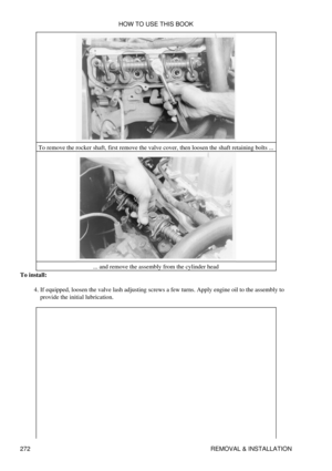 Page 279To remove the rocker shaft, first remove the valve cover, then loosen the shaft retaining bolts ...
... and remove the assembly from the cylinder head
To install:
If equipped, loosen the valve lash adjusting screws a few turns. Apply engine oil to the assembly to
provide the initial lubrication.
4.  HOW TO USE THIS BOOK
272 REMOVAL & INSTALLATION 