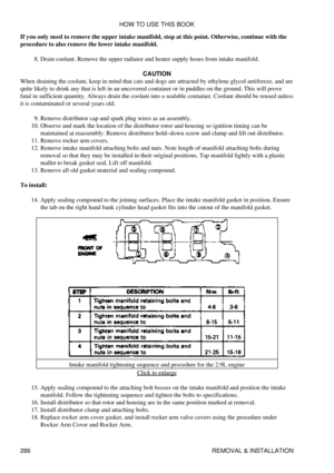 Page 293
If you only need to remove the upper intake manifold, stop at this point. Otherwise, continue with the
procedure to also remove the lower intake manifold.
Drain coolant. Remove the upper radiator and heater supply hoses from intake manifold.
8. 
CAUTION
When draining the coolant, keep in mind that cats and dogs are attracted by ethylene glycol antifreeze, and are
quite likely to drink any that is left in an uncovered container or in puddles on the ground. This will prove
fatal in sufficient quantity....