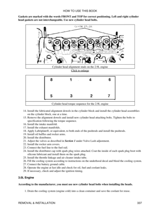 Page 344
Gaskets are marked with the words FRONT and TOP for correct positioning. Left and right cylinder
head gaskets are not interchangeable. Use new cylinder head bolts.
Cylinder head alignment studs on the 2.9L engineClick to enlarge
Cylinder head torque sequence for the 2.9L engine
Install the fabricated alignment dowels in the cylinder block and install the cylinder head assemblies
on the cylinder block, one at a time.
14. 
Remove the alignment dowels and install new cylinder head attaching bolts. Tighten...