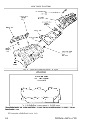 Page 353Fig. 14: Cylinder head installation for the 4.0L engine
Click to enlarge
Fig. 15: Cylinder head torque sequence for the 4.0L engine
The cylinder head(s) and intake manifold are torqued alternately and in sequence, to assure a correct
fit and gasket crush.
Position the cylinder head(s) on the block.
16.  HOW TO USE THIS BOOK
346 REMOVAL & INSTALLATION 