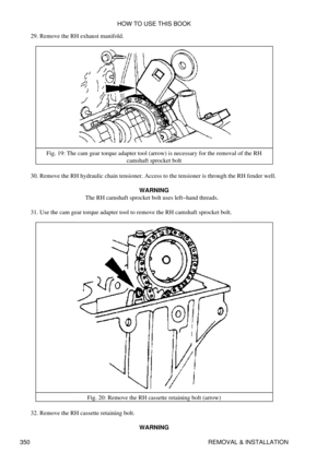 Page 357Remove the RH exhaust manifold.
29. 
Fig. 19: The cam gear torque adapter tool (arrow) is necessary for the removal of the RH camshaft sprocket bolt
Remove the RH hydraulic chain tensioner. Access to the tensioner is through the RH fender well.
30. 
WARNING
The RH camshaft sprocket bolt uses left-hand threads.
Use the cam gear torque adapter tool to remove the RH camshaft sprocket bolt.
31. 
Fig. 20: Remove the RH cassette retaining bolt (arrow)
Remove the RH cassette retaining bolt.
32. 
WARNING
HOW TO...