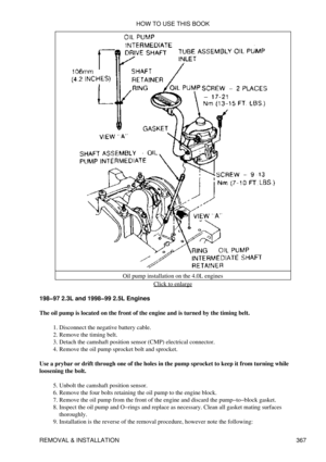 Page 374Oil pump installation on the 4.0L engines
Click to enlarge
198-97 2.3L and 1998-99 2.5L Engines
The oil pump is located on the front of the engine and is turned by the timing belt. Disconnect the negative battery cable.
1. 
Remove the timing belt.
2. 
Detach the camshaft position sensor (CMP) electrical connector.
3. 
Remove the oil pump sprocket bolt and sprocket.
4. 
Use a prybar or drift through one of the holes in the pump sprocket to keep it from turning while
loosening the bolt.
Unbolt the camshaft...