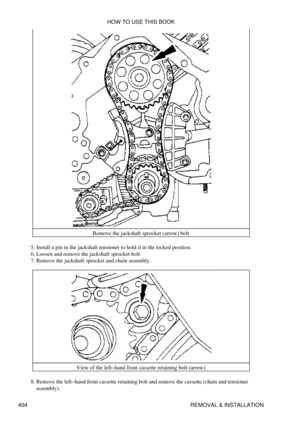 Page 411Remove the jackshaft sprocket (arrow) bolt
Install a pin in the jackshaft tensioner to hold it in the locked position.
5. 
Loosen and remove the jackshaft sprocket bolt.
6. 
Remove the jackshaft sprocket and chain assembly.
7. 
View of the left-hand front cassette retaining bolt (arrow)
Remove the left-hand front cassette retaining bolt and remove the cassette (chain and tensioner
assembly).
8.  HOW TO USE THIS BOOK
404 REMOVAL & INSTALLATION 