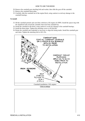 Page 420Remove the camshaft gear attaching bolt and washer, then slide the gear off the camshaft.
30. 
Remove the camshaft thrust plate.
31. 
Carefully slide the camshaft out of the engine block, using caution to avoid any damage to the
camshaft bearings.
32. 
To install: Oil the camshaft journals and cam lobes with heavy SG engine oil (50W). Install the spacer ring with
the chamfered side toward the camshaft, then insert the camshaft key.
33. 
Install the camshaft in the block, using caution to avoid any damage...