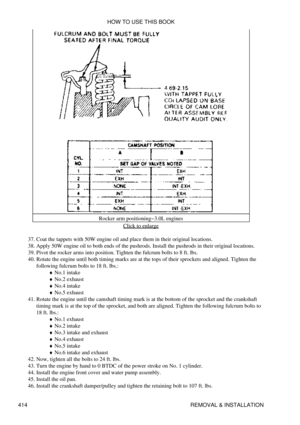 Page 421Rocker arm positioning-3.0L engines
Click to enlarge
Coat the tappets with 50W engine oil and place them in their original locations.
37. 
Apply 50W engine oil to both ends of the pushrods. Install the pushrods in their original locations.
38. 
Pivot the rocker arms into position. Tighten the fulcrum bolts to 8 ft. lbs.
39. 
Rotate the engine until both timing marks are at the tops of their sprockets and aligned. Tighten the
following fulcrum bolts to 18 ft. lbs.: No.1 intake
¨ 
No.2 exhaust
¨ 
No.4...
