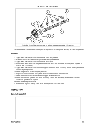 Page 428Exploded view of the camshaft and its related components on the 5.0L engine
Withdraw the camshaft from the engine, taking care not to damage the bearings or lobes and journals.
10. 
To install: Apply SAE 50W engine oil to the camshaft lobes and journals.
11. 
Carefully install the camshaft into position in the cylinder block.
12. 
Apply SAE 50W engine oil to the camshaft thrust plate.
13. 
Position the thrust plate with the groove toward the block and install the retaining bolts. Tighten to
9-12 ft. lbs....