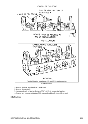 Page 432Camshaft bearing installation-2.3L and 2.5L gasoline engine
Click to enlarge
Remove the head and place it on a work stand.
1. 
Remove the camshaft.
2. 
Using a tool such as Bearing Replacer T71P-6250-A, remove the bearings.
3. 
Coat the new bearings with clean 50W engine oil and install them with the tool.
4. 
2.9L Engines HOW TO USE THIS BOOK
BEARING REMOVAL & INSTALLATION 425 