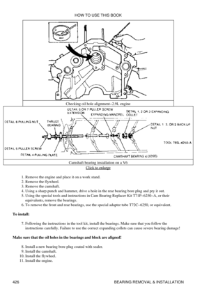 Page 433Checking oil hole alignment-2.9L engine
Camshaft bearing installation on a V6 Click to enlarge
Remove the engine and place it on a work stand.
1. 
Remove the flywheel.
2. 
Remove the camshaft.
3. 
Using a sharp punch and hammer, drive a hole in the rear bearing bore plug and pry it out.
4. 
Using the special tools and instructions in Cam Bearing Replacer Kit T71P-6250-A, or their
equivalents, remove the bearings.
5. 
To remove the front and rear bearings, use the special adapter tube T72C-6250, or...