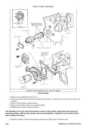 Page 435Auxiliary shaft installation-2.3L and 2.5L engines
Click to enlarge
Remove the camshaft drive belt cover.
1. 
Remove the drive belt. Remove the auxiliary shaft sprocket. A puller may be necessary to remove the
sprocket.
2. 
Remove the distributor and fuel pump.
3. 
Remove the auxiliary shaft cover and thrust plate.
4. 
Withdraw the auxiliary shaft from block.
5. 
The distributor drive gear and the fuel pump eccentric on the auxiliary shaft must not be allowed to
touch the auxiliary shaft bearings during...