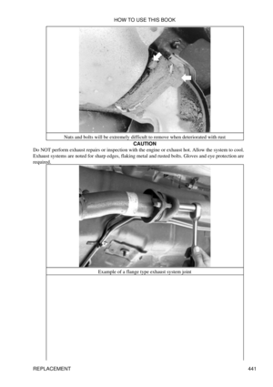 Page 447Nuts and bolts will be extremely difficult to remove when deteriorated with rust
CAUTION
Do NOT perform exhaust repairs or inspection with the engine or exhaust hot. Allow the system to cool.
Exhaust systems are noted for sharp edges, flaking metal and rusted bolts. Gloves and eye protection are
required.
Example of a flange type exhaust system jointHOW TO USE THIS BOOK
REPLACEMENT 441 