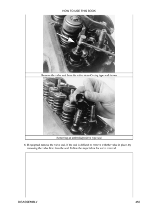 Page 461Remove the valve seal from the valve stem-O-ring type seal shown
Removing an umbrella/positive type seal
If equipped, remove the valve seal. If the seal is difficult to remove with the valve in place, try
removing the valve first, then the seal. Follow the steps below for valve removal.
6.  HOW TO USE THIS BOOK
DISASSEMBLY 455 