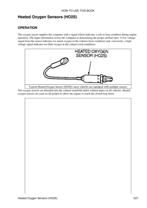 Page 541
Heated Oxygen Sensors (HO2S)
OPERATION
The oxygen sensor supplies the computer with a signal which indicates a rich or lean condition during engine
operation. The input information assists the computer in determining the proper air/fuel ratio. A low voltage
signal from the sensor indicates too much oxygen in the exhaust (lean condition) and, conversely, a high
voltage signal indicates too little oxygen in the exhaust (rich condition).
Typical Heated Oxygen Sensor (H2OS)-most vehicles are equipped with...