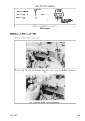 Page 545IAC valve wiring harness connections
Click to enlarge
REMOVAL & INSTALLATION Disconnect the negative battery cable.
1. 
To remove the IAC valve, first disconnect the negative battery cable, then the IAC wire harness plug
Next, remove the two IAC valve attaching bolts ... HOW TO USE THIS BOOK
TESTING 541 