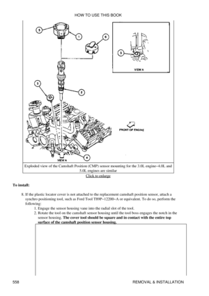 Page 562Exploded view of the Camshaft Position (CMP) sensor mounting for the 3.0L engine-4.0L and
5.0L engines are similar
Click to enlarge
To install: If the plastic locator cover is not attached to the replacement camshaft position sensor, attach a
synchro positioning tool, such as Ford Tool T89P-12200-A or equivalent. To do so, perform the
following: Engage the sensor housing vane into the radial slot of the tool.
1. 
Rotate the tool on the camshaft sensor housing until the tool boss engages the notch in the...