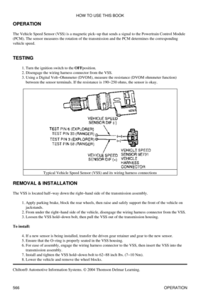 Page 570
OPERATION
The Vehicle Speed Sensor (VSS) is a magnetic pick-up that sends a signal to the Powertrain Control Module
(PCM). The sensor measures the rotation of the transmission and the PCM determines the corresponding
vehicle speed.
TESTING Turn the ignition switch to the OFFposition.
1. 
Disengage the wiring harness connector from the VSS.
2. 
Using a Digital Volt-Ohmmeter (DVOM), measure the resistance (DVOM ohmmeter function)
between the sensor terminals. If the resistance is 190-250 ohms, the sensor...