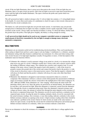 Page 657
circuit. If the test light illuminates, there is power up to that point in the circuit; if the test light does not
illuminate, there is an open circuit (no power). Move the test light in successive steps back toward the power
source until the light in the handle illuminates. The open is between the probe and a point which was
previously probed.
The self-powered test light is similar in design to the 12 volt test light, but contains a 1.5 volt penlight battery
in the handle. It is most often used in...