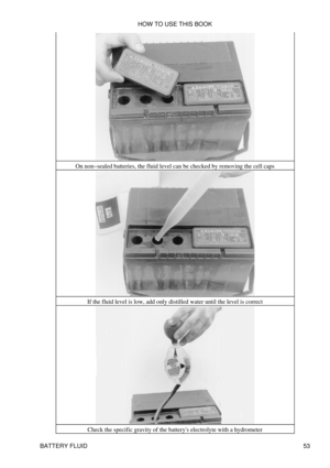 Page 67On non-sealed batteries, the fluid level can be checked by removing the cell caps
If the fluid level is low, add only distilled water until the level is correctCheck the specific gravity of the batterys electrolyte with a hydrometer HOW TO USE THIS BOOK
BATTERY FLUID 53 