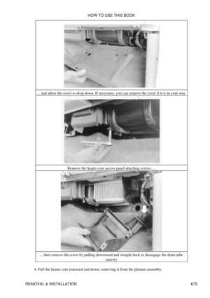 Page 672... and allow the cover to drop down. If necessary, you can remove the cover if it is in your way
Remove the heater core access panel attaching screws ...
... then remove the cover by pulling downward and straight back to disengage the drain tube (arrow)
Pull the heater core rearward and down, removing it from the plenum assembly.
4.  HOW TO USE THIS BOOK
REMOVAL & INSTALLATION 675 