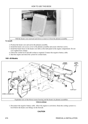 Page 673Pull the heater core rearward and down to remove it from the plenum assembly
To install:
Position the heater core and seal in the plenum assembly.
1. 
Install the heater core access cover to the plenum assembly and secure with four screws.
2. 
Install the heater hoses to the heater core tubes at the dash panel in the engine compartment. Do not
over-tighten hose clamps.
3. 
Check the coolant level and add coolant as required. Connect the negative battery cable.
4. 
Start the engine and check the system...