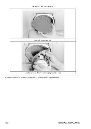 Page 689... then pull the speaker out ...
... and disconnect the wire harness plug from the back
Chilton® Automotive Information Systems. © 2004 Thomson Delmar Learning. HOW TO USE THIS BOOK
692 REMOVAL & INSTALLATION 