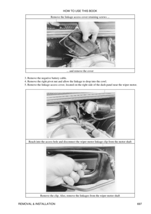 Page 694Remove the linkage access cover retaining screws ...
... and remove the cover
Remove the negative battery cable.
3. 
Remove the right pivot nut and allow the linkage to drop into the cowl.
4. 
Remove the linkage access cover, located on the right side of the dash panel near the wiper motor.
5. 
Reach into the access hole and disconnect the wiper motor linkage clip from the motor shaft Remove the clip. Also, remove the linkages from the wiper motor shaft HOW TO USE THIS BOOK
REMOVAL & INSTALLATION 697 