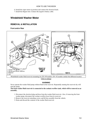 Page 698Install the wiper motor in position and connect the electrical leads.
6. 
Install the liftgate trim. Connect the negative battery cable.
7. 
Windshield Washer Motor
REMOVAL & INSTALLATION
Front and/or Rear
Windshield washer fluid reservoir mounting for 293-99 models-291-92 models similar but different location Click to enlarge
WARNING
Never operate the washer fluid pump without fluid in the reservoir. Repeatedly running the reservoir dry will
ruin the pump.
The front washer fluid reservoir is connected...