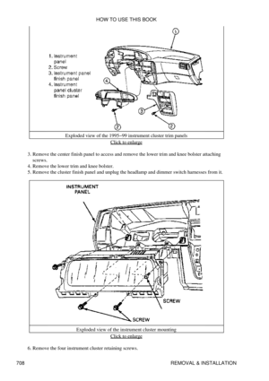 Page 704Exploded view of the 1995-99 instrument cluster trim panels
Click to enlarge
Remove the center finish panel to access and remove the lower trim and knee bolster attaching
screws.
3. 
Remove the lower trim and knee bolster.
4. 
Remove the cluster finish panel and unplug the headlamp and dimmer switch harnesses from it.
5. 
Exploded view of the instrument cluster mountingClick to enlarge
Remove the four instrument cluster retaining screws.
6.  HOW TO USE THIS BOOK
708 REMOVAL & INSTALLATION 