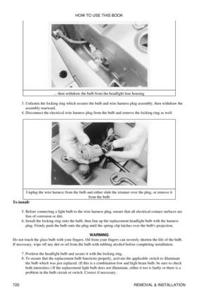 Page 714... then withdraw the bulb from the headlight lens housing
Unfasten the locking ring which secures the bulb and wire harness plug assembly, then withdraw the
assembly rearward.
3. 
Disconnect the electrical wire harness plug from the bulb and remove the locking ring as well.
4. 
Unplug the wire harness from the bulb and either slide the retainer over the plug, or remove it from the bulb
To install:
Before connecting a light bulb to the wire harness plug, ensure that all electrical contact surfaces are...